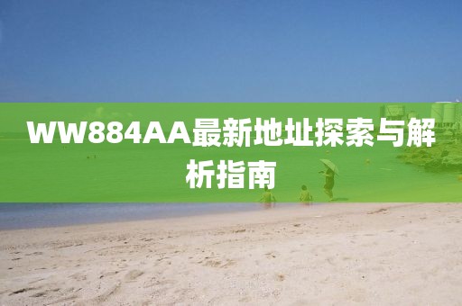 WW884AA最新地址探索與解析指南