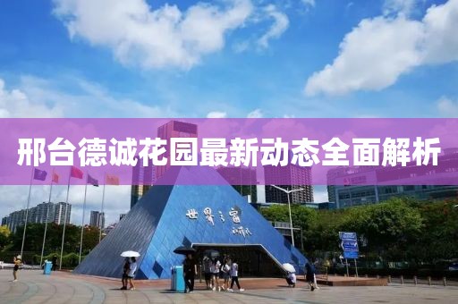 邢臺德誠花園最新動態(tài)全面解析