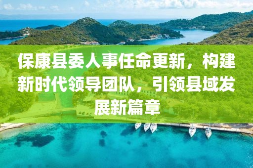 保康縣委人事任命更新，構(gòu)建新時代領(lǐng)導(dǎo)團隊，引領(lǐng)縣域發(fā)展新篇章
