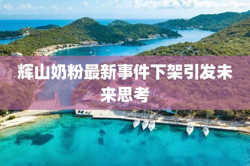 輝山奶粉最新事件下架引發(fā)未來(lái)思考