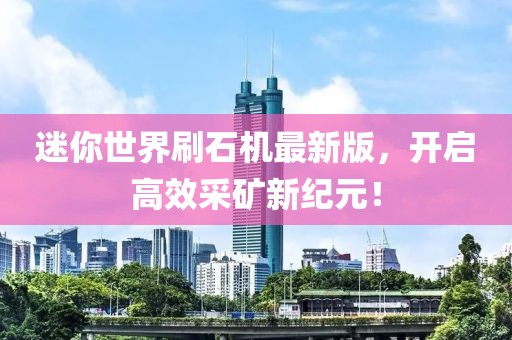 迷你世界刷石機(jī)最新版，開(kāi)啟高效采礦新紀(jì)元！