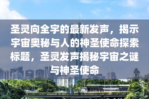 圣靈向全宇的最新發(fā)聲，揭示宇宙奧秘與人的神圣使命探索標(biāo)題，圣靈發(fā)聲揭秘宇宙之謎與神圣使命