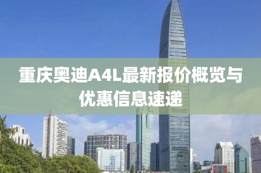 重慶奧迪A4L最新報價概覽與優(yōu)惠信息速遞