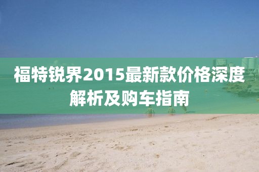 福特銳界2015最新款價格深度解析及購車指南