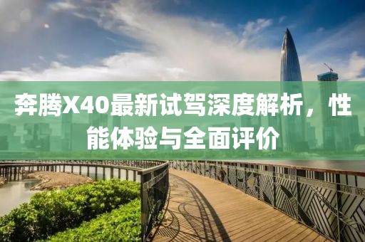 奔騰X40最新試駕深度解析，性能體驗(yàn)與全面評價(jià)