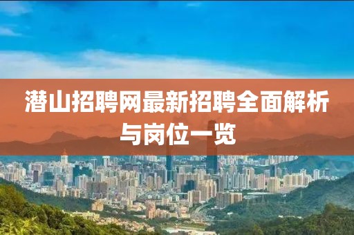 潛山招聘網(wǎng)最新招聘全面解析與崗位一覽