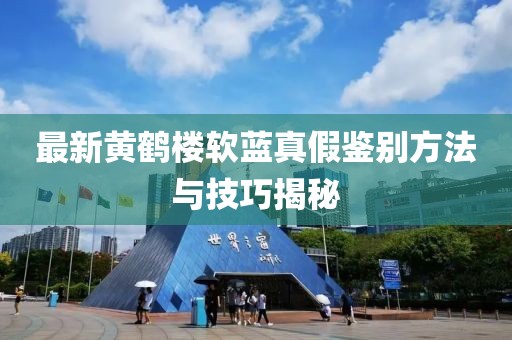 最新黃鶴樓軟藍真假鑒別方法與技巧揭秘
