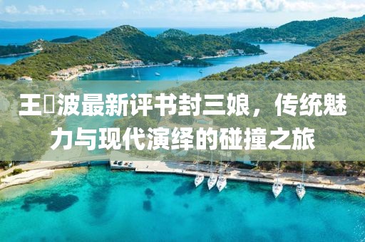 王玥波最新評(píng)書封三娘，傳統(tǒng)魅力與現(xiàn)代演繹的碰撞之旅