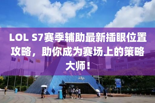 LOL S7賽季輔助最新插眼位置攻略，助你成為賽場(chǎng)上的策略大師！