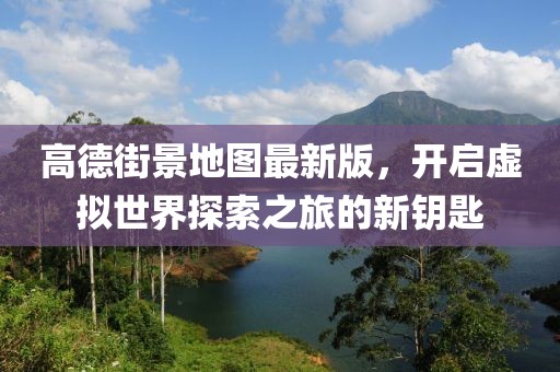 高德街景地圖最新版，開啟虛擬世界探索之旅的新鑰匙