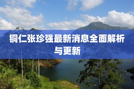 銅仁張珍強(qiáng)最新消息全面解析與更新