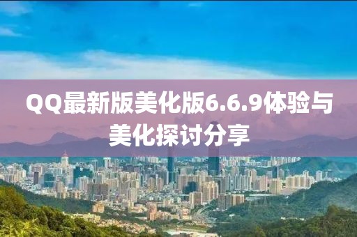 QQ最新版美化版6.6.9體驗(yàn)與美化探討分享