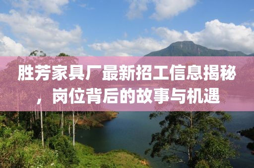 勝芳家具廠最新招工信息揭秘，崗位背后的故事與機(jī)遇