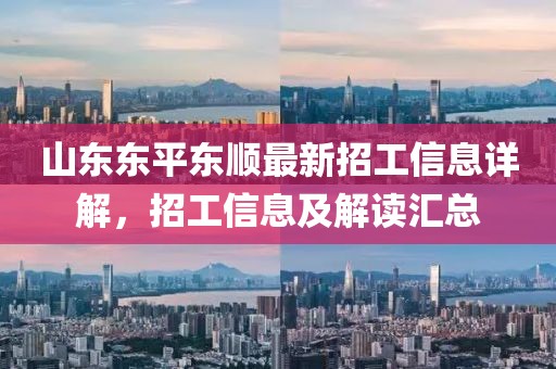 山東東平東順最新招工信息詳解，招工信息及解讀匯總