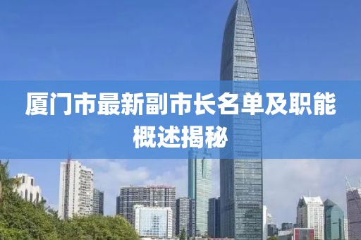 廈門市最新副市長(zhǎng)名單及職能概述揭秘