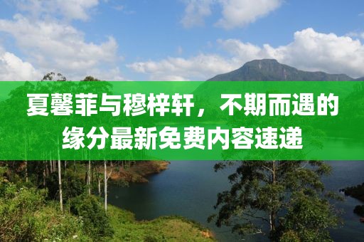 夏馨菲與穆梓軒，不期而遇的緣分最新免費(fèi)內(nèi)容速遞