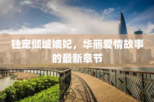 獨寵傾城嫡妃，華麗愛情故事的最新章節(jié)