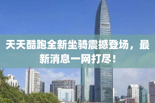 天天酷跑全新坐騎震撼登場，最新消息一網(wǎng)打盡！