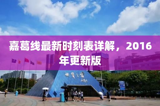 嘉葛線最新時(shí)刻表詳解，2016年更新版
