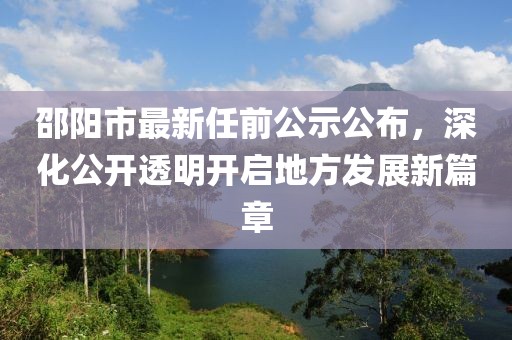 邵陽市最新任前公示公布，深化公開透明開啟地方發(fā)展新篇章