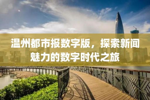 溫州都市報數(shù)字版，探索新聞魅力的數(shù)字時代之旅