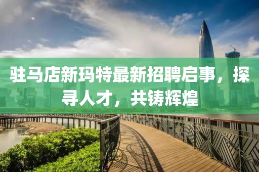 駐馬店新瑪特最新招聘啟事，探尋人才，共鑄輝煌
