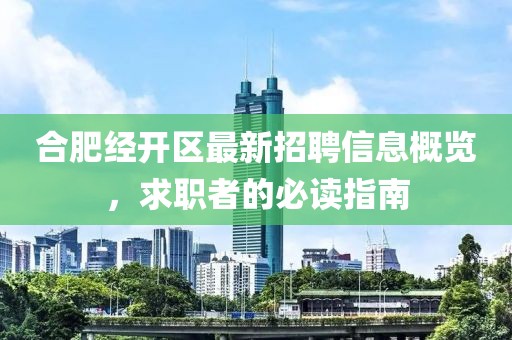 合肥經(jīng)開(kāi)區(qū)最新招聘信息概覽，求職者的必讀指南