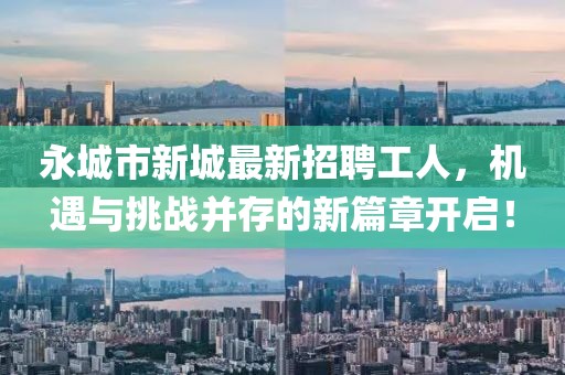 永城市新城最新招聘工人，機(jī)遇與挑戰(zhàn)并存的新篇章開啟！