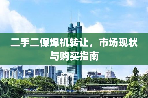 二手二保焊機(jī)轉(zhuǎn)讓，市場(chǎng)現(xiàn)狀與購(gòu)買(mǎi)指南
