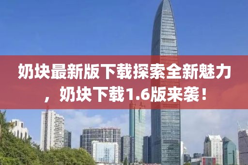 奶塊最新版下載探索全新魅力，奶塊下載1.6版來襲！