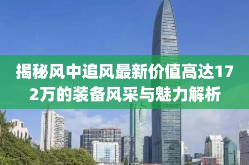 揭秘風中追風最新價值高達172萬的裝備風采與魅力解析