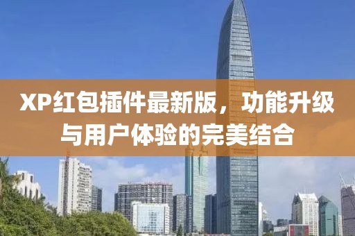 XP紅包插件最新版，功能升級(jí)與用戶體驗(yàn)的完美結(jié)合