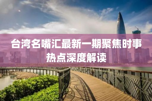 臺灣名嘴匯最新一期聚焦時事熱點深度解讀