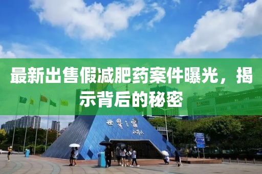 最新出售假減肥藥案件曝光，揭示背后的秘密
