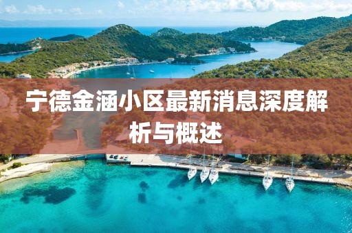 寧德金涵小區(qū)最新消息深度解析與概述