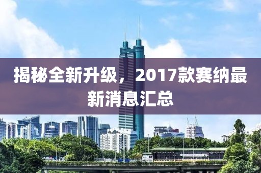 揭秘全新升級(jí)，2017款賽納最新消息匯總