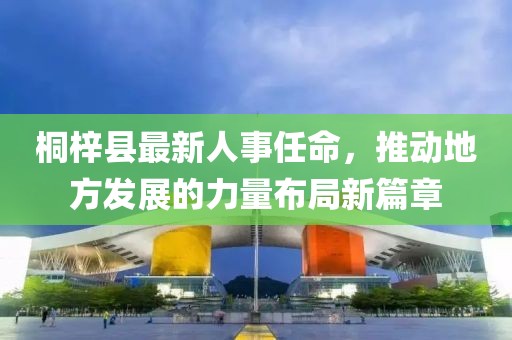 桐梓縣最新人事任命，推動(dòng)地方發(fā)展的力量布局新篇章