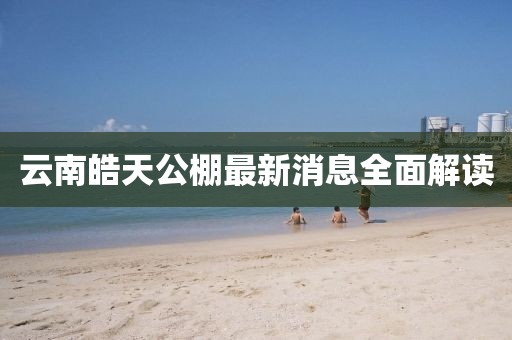 云南皓天公棚最新消息全面解讀