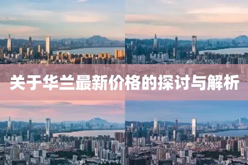關(guān)于華蘭最新價(jià)格的探討與解析
