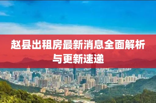 趙縣出租房最新消息全面解析與更新速遞