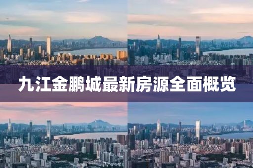 九江金鵬城最新房源全面概覽