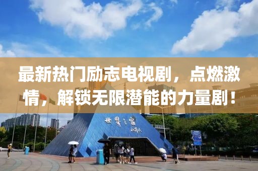 最新熱門(mén)勵(lì)志電視劇，點(diǎn)燃激情，解鎖無(wú)限潛能的力量??！