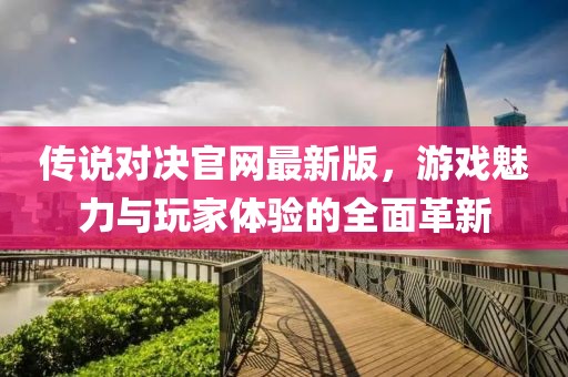 傳說對決官網(wǎng)最新版，游戲魅力與玩家體驗(yàn)的全面革新