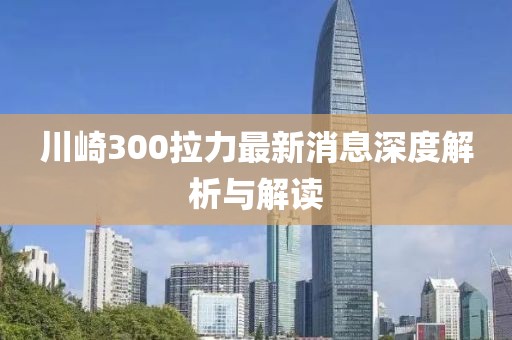 川崎300拉力最新消息深度解析與解讀