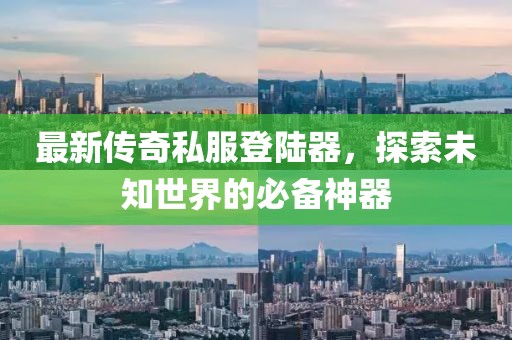 最新傳奇私服登陸器，探索未知世界的必備神器