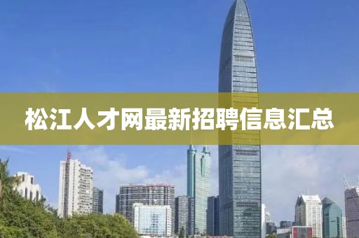 松江人才網(wǎng)最新招聘信息匯總