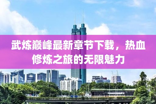 武煉巔峰最新章節(jié)下載，熱血修煉之旅的無限魅力