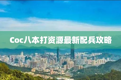 Coc八本打資源最新配兵攻略