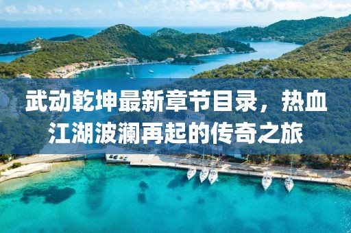 武動乾坤最新章節(jié)目錄，熱血江湖波瀾再起的傳奇之旅