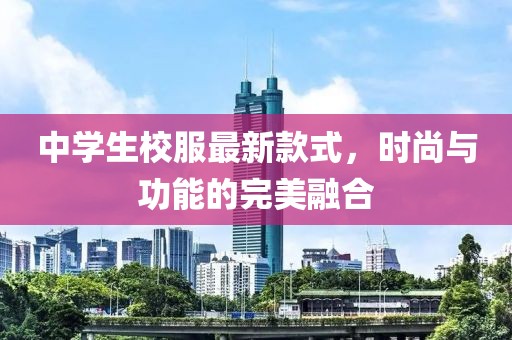 中學(xué)生校服最新款式，時尚與功能的完美融合